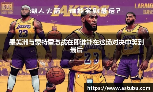 墨美洲与蒙特雷激战在即谁能在这场对决中笑到最后