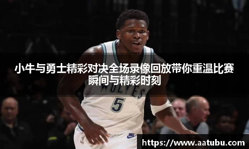 小牛与勇士精彩对决全场录像回放带你重温比赛瞬间与精彩时刻