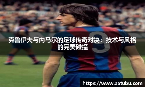 克鲁伊夫与内马尔的足球传奇对决：技术与风格的完美碰撞