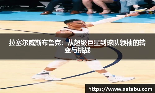 拉塞尔威斯布鲁克：从超级巨星到球队领袖的转变与挑战