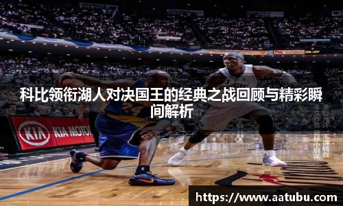 科比领衔湖人对决国王的经典之战回顾与精彩瞬间解析