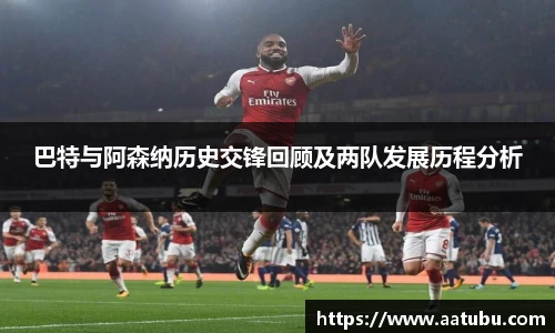 巴特与阿森纳历史交锋回顾及两队发展历程分析