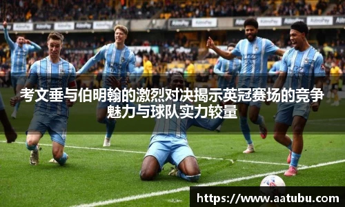 考文垂与伯明翰的激烈对决揭示英冠赛场的竞争魅力与球队实力较量
