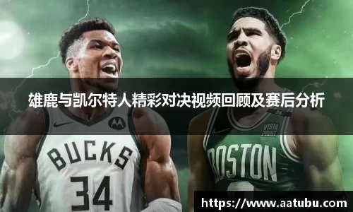雄鹿与凯尔特人精彩对决视频回顾及赛后分析