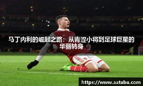 马丁内利的崛起之路：从青涩小将到足球巨星的华丽转身