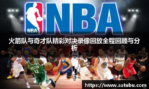 火箭队与奇才队精彩对决录像回放全程回顾与分析