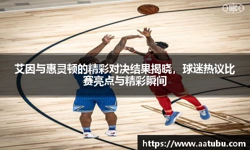 艾因与惠灵顿的精彩对决结果揭晓，球迷热议比赛亮点与精彩瞬间