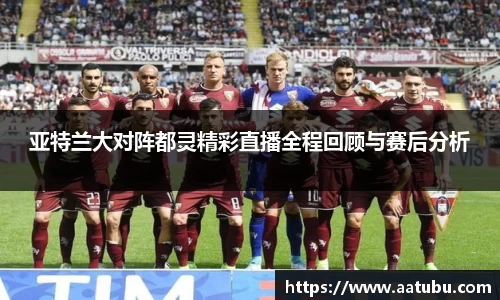 谈球吧亚特兰大对阵都灵精彩直播全程回顾与赛后分析
