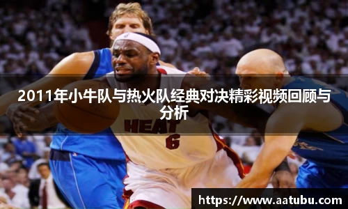 谈球吧2011年小牛队与热火队经典对决精彩视频回顾与分析