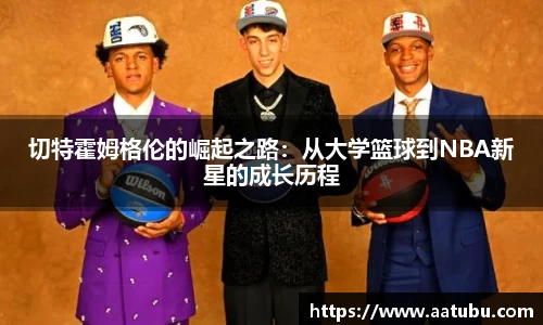 谈球吧切特霍姆格伦的崛起之路：从大学篮球到NBA新星的成长历程
